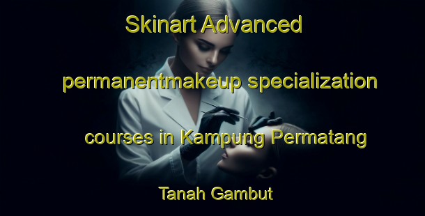 Skinart Advanced permanentmakeup specialization courses in Kampung Permatang Tanah Gambut | #PermanentmakeupTraining #PermanentmakeupClasses #SkinartTraining-Malaysia