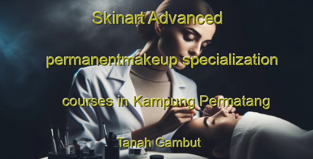 Skinart Advanced permanentmakeup specialization courses in Kampung Permatang Tanah Gambut | #PermanentmakeupTraining #PermanentmakeupClasses #SkinartTraining-Malaysia