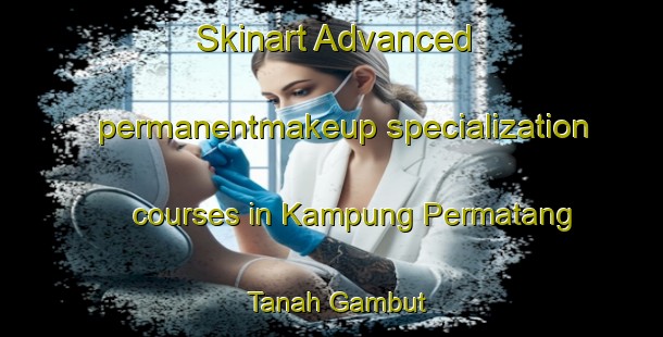 Skinart Advanced permanentmakeup specialization courses in Kampung Permatang Tanah Gambut | #PermanentmakeupTraining #PermanentmakeupClasses #SkinartTraining-Malaysia