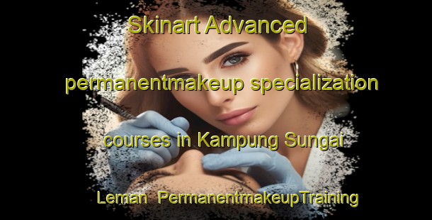 Skinart Advanced permanentmakeup specialization courses in Kampung Sungai Leman | #PermanentmakeupTraining #PermanentmakeupClasses #SkinartTraining-Malaysia