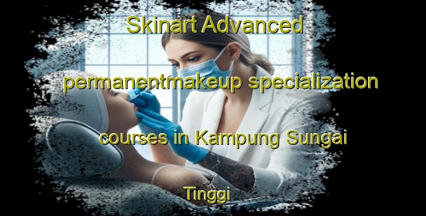 Skinart Advanced permanentmakeup specialization courses in Kampung Sungai Tinggi | #PermanentmakeupTraining #PermanentmakeupClasses #SkinartTraining-Malaysia