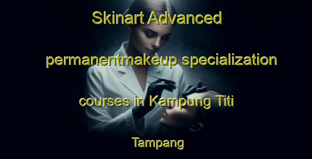 Skinart Advanced permanentmakeup specialization courses in Kampung Titi Tampang | #PermanentmakeupTraining #PermanentmakeupClasses #SkinartTraining-Malaysia