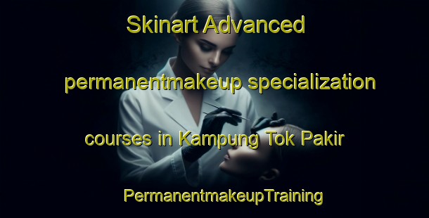 Skinart Advanced permanentmakeup specialization courses in Kampung Tok Pakir | #PermanentmakeupTraining #PermanentmakeupClasses #SkinartTraining-Malaysia