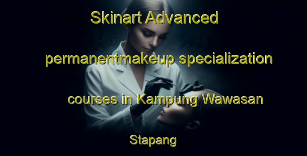 Skinart Advanced permanentmakeup specialization courses in Kampung Wawasan Stapang | #PermanentmakeupTraining #PermanentmakeupClasses #SkinartTraining-Malaysia