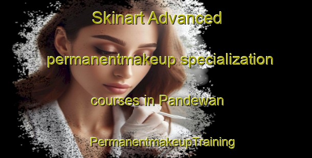 Skinart Advanced permanentmakeup specialization courses in Pandewan | #PermanentmakeupTraining #PermanentmakeupClasses #SkinartTraining-Malaysia