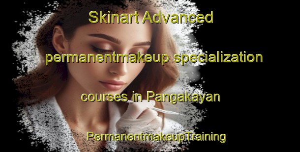 Skinart Advanced permanentmakeup specialization courses in Pangakayan | #PermanentmakeupTraining #PermanentmakeupClasses #SkinartTraining-Malaysia