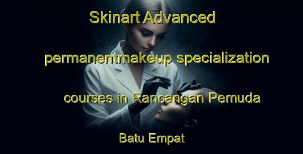 Skinart Advanced permanentmakeup specialization courses in Rancangan Pemuda Batu Empat | #PermanentmakeupTraining #PermanentmakeupClasses #SkinartTraining-Malaysia