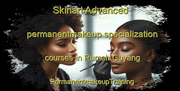 Skinart Advanced permanentmakeup specialization courses in Rumah Guyang | PermanentmakeupTraining | PermanentmakeupClasses | SkinartTraining-Malaysia
