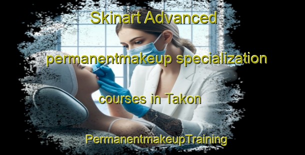 Skinart Advanced permanentmakeup specialization courses in Takon | PermanentmakeupTraining | PermanentmakeupClasses | SkinartTraining-Malaysia