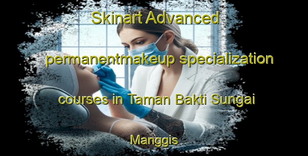 Skinart Advanced permanentmakeup specialization courses in Taman Bakti Sungai Manggis | #PermanentmakeupTraining #PermanentmakeupClasses #SkinartTraining-Malaysia