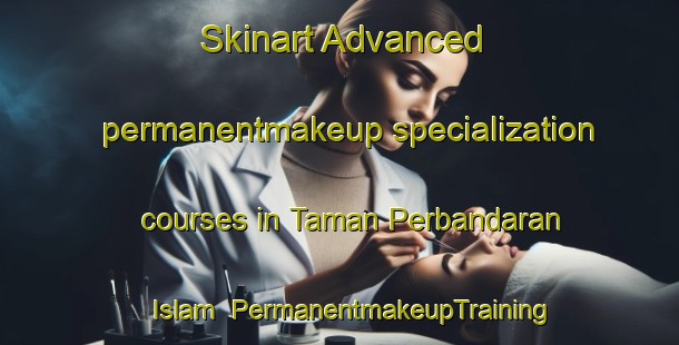 Skinart Advanced permanentmakeup specialization courses in Taman Perbandaran Islam | #PermanentmakeupTraining #PermanentmakeupClasses #SkinartTraining-Malaysia