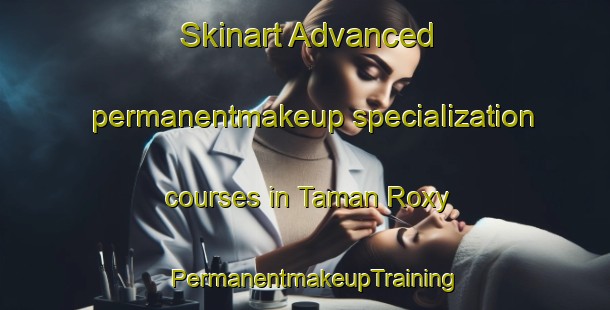 Skinart Advanced permanentmakeup specialization courses in Taman Roxy | PermanentmakeupTraining | PermanentmakeupClasses | SkinartTraining-Malaysia