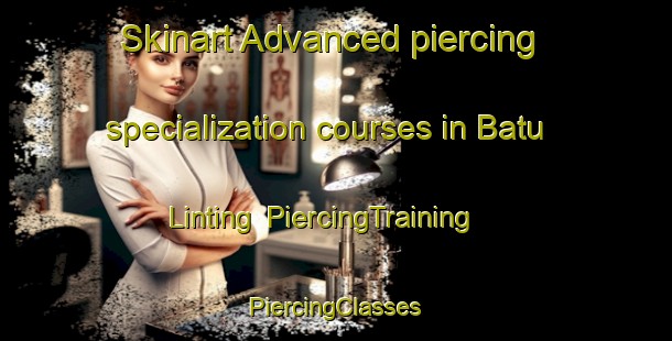 Skinart Advanced piercing specialization courses in Batu Linting | #PiercingTraining #PiercingClasses #SkinartTraining-Malaysia