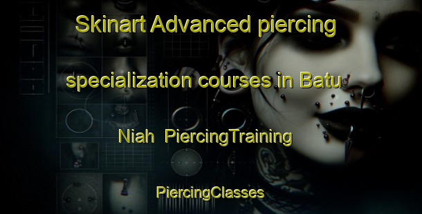 Skinart Advanced piercing specialization courses in Batu Niah | #PiercingTraining #PiercingClasses #SkinartTraining-Malaysia