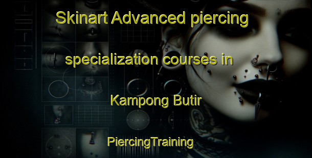 Skinart Advanced piercing specialization courses in Kampong Butir | PiercingTraining | PiercingClasses | SkinartTraining-Malaysia