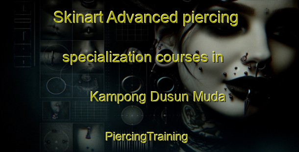 Skinart Advanced piercing specialization courses in Kampong Dusun Muda | #PiercingTraining #PiercingClasses #SkinartTraining-Malaysia