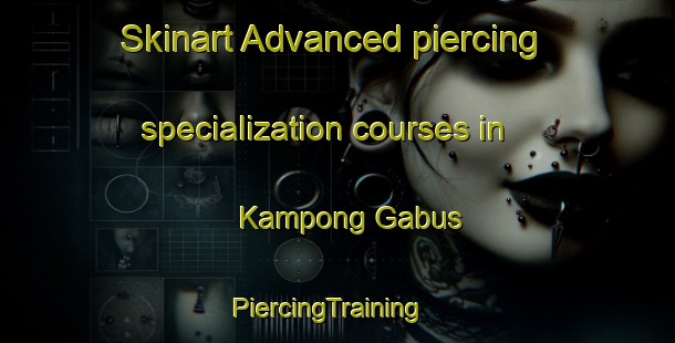 Skinart Advanced piercing specialization courses in Kampong Gabus | PiercingTraining | PiercingClasses | SkinartTraining-Malaysia