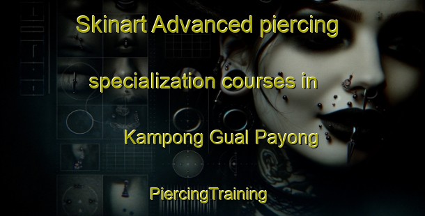 Skinart Advanced piercing specialization courses in Kampong Gual Payong | #PiercingTraining #PiercingClasses #SkinartTraining-Malaysia