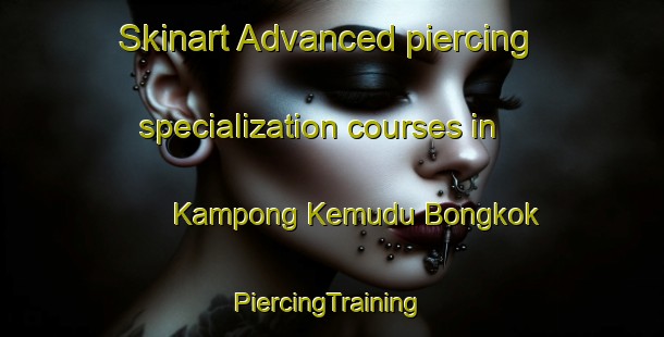 Skinart Advanced piercing specialization courses in Kampong Kemudu Bongkok | #PiercingTraining #PiercingClasses #SkinartTraining-Malaysia