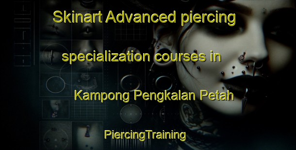 Skinart Advanced piercing specialization courses in Kampong Pengkalan Petah | #PiercingTraining #PiercingClasses #SkinartTraining-Malaysia