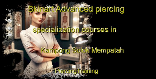 Skinart Advanced piercing specialization courses in Kampong Solok Mempatah | #PiercingTraining #PiercingClasses #SkinartTraining-Malaysia