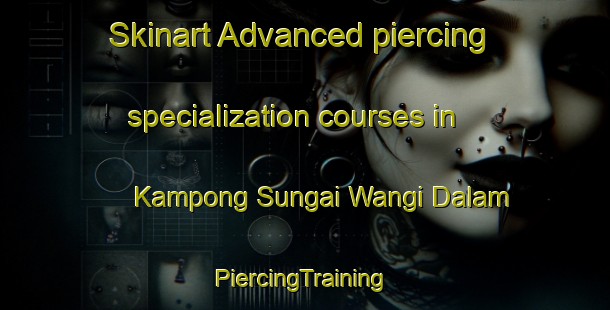 Skinart Advanced piercing specialization courses in Kampong Sungai Wangi Dalam | #PiercingTraining #PiercingClasses #SkinartTraining-Malaysia