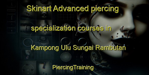 Skinart Advanced piercing specialization courses in Kampong Ulu Sungai Rambutan | #PiercingTraining #PiercingClasses #SkinartTraining-Malaysia