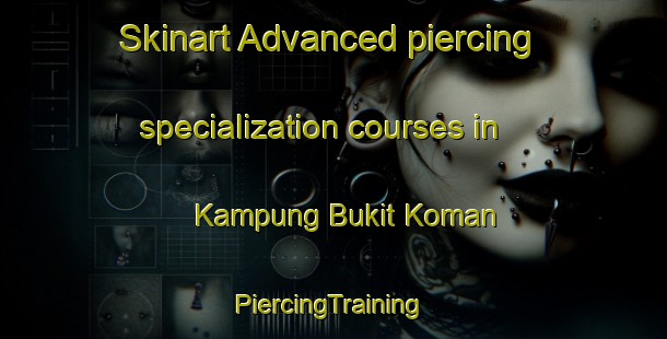 Skinart Advanced piercing specialization courses in Kampung Bukit Koman | #PiercingTraining #PiercingClasses #SkinartTraining-Malaysia