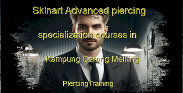 Skinart Advanced piercing specialization courses in Kampung Cerung Meliling | PiercingTraining | PiercingClasses | SkinartTraining-Malaysia