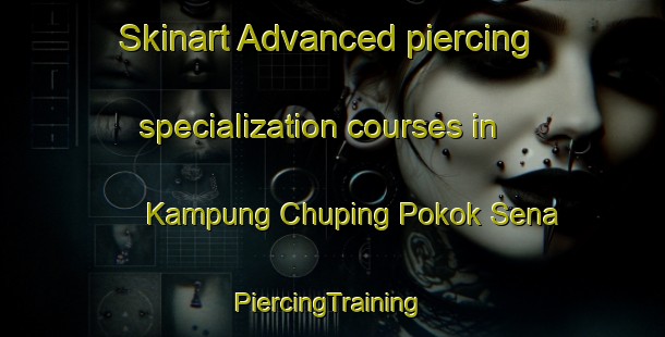 Skinart Advanced piercing specialization courses in Kampung Chuping Pokok Sena | #PiercingTraining #PiercingClasses #SkinartTraining-Malaysia