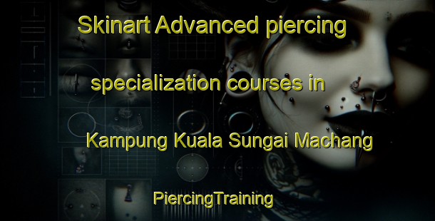 Skinart Advanced piercing specialization courses in Kampung Kuala Sungai Machang | #PiercingTraining #PiercingClasses #SkinartTraining-Malaysia