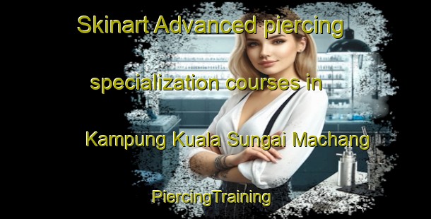 Skinart Advanced piercing specialization courses in Kampung Kuala Sungai Machang | #PiercingTraining #PiercingClasses #SkinartTraining-Malaysia