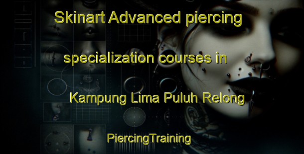 Skinart Advanced piercing specialization courses in Kampung Lima Puluh Relong | #PiercingTraining #PiercingClasses #SkinartTraining-Malaysia