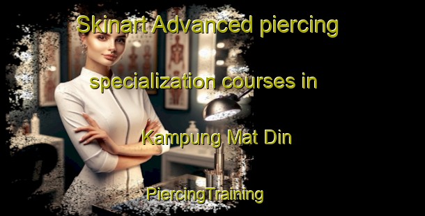 Skinart Advanced piercing specialization courses in Kampung Mat Din | PiercingTraining | PiercingClasses | SkinartTraining-Malaysia