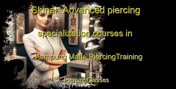 Skinart Advanced piercing specialization courses in Kampung Matu | PiercingTraining | PiercingClasses | SkinartTraining-Malaysia
