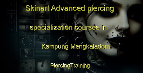 Skinart Advanced piercing specialization courses in Kampung Mengkaladom | #PiercingTraining #PiercingClasses #SkinartTraining-Malaysia