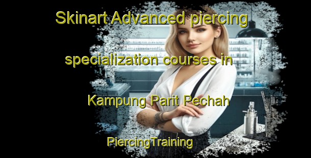 Skinart Advanced piercing specialization courses in Kampung Parit Pechah | PiercingTraining | PiercingClasses | SkinartTraining-Malaysia
