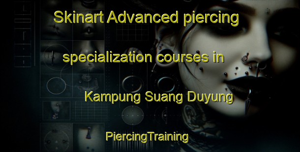 Skinart Advanced piercing specialization courses in Kampung Suang Duyung | #PiercingTraining #PiercingClasses #SkinartTraining-Malaysia