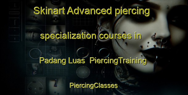 Skinart Advanced piercing specialization courses in Padang Luas | #PiercingTraining #PiercingClasses #SkinartTraining-Malaysia