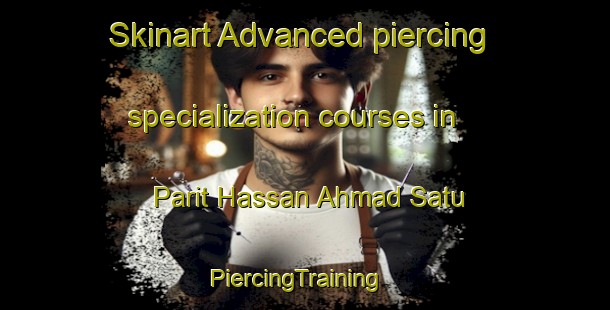 Skinart Advanced piercing specialization courses in Parit Hassan Ahmad Satu | PiercingTraining | PiercingClasses | SkinartTraining-Malaysia