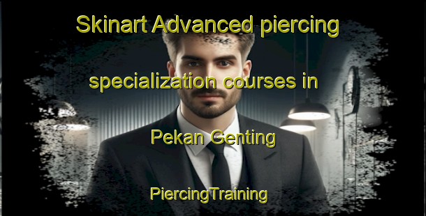 Skinart Advanced piercing specialization courses in Pekan Genting | #PiercingTraining #PiercingClasses #SkinartTraining-Malaysia