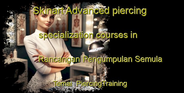 Skinart Advanced piercing specialization courses in Rancangan Pengumpulan Semula Temai | #PiercingTraining #PiercingClasses #SkinartTraining-Malaysia