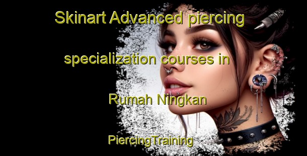 Skinart Advanced piercing specialization courses in Rumah Ningkan | #PiercingTraining #PiercingClasses #SkinartTraining-Malaysia