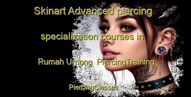 Skinart Advanced piercing specialization courses in Rumah Umong | PiercingTraining | PiercingClasses | SkinartTraining-Malaysia