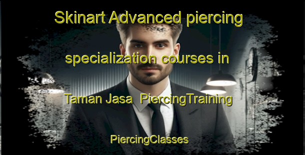 Skinart Advanced piercing specialization courses in Taman Jasa | PiercingTraining | PiercingClasses | SkinartTraining-Malaysia