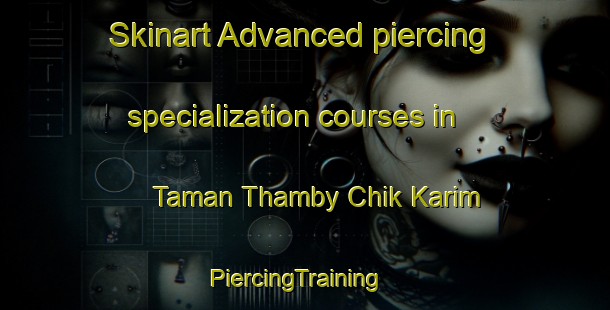 Skinart Advanced piercing specialization courses in Taman Thamby Chik Karim | PiercingTraining | PiercingClasses | SkinartTraining-Malaysia