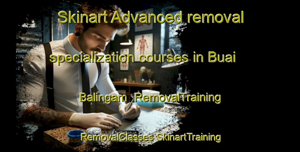 Skinart Advanced removal specialization courses in Buai Balingam | #RemovalTraining #RemovalClasses #SkinartTraining-Malaysia