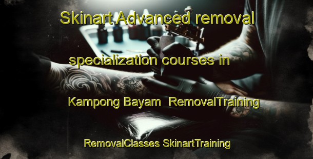 Skinart Advanced removal specialization courses in Kampong Bayam | #RemovalTraining #RemovalClasses #SkinartTraining-Malaysia