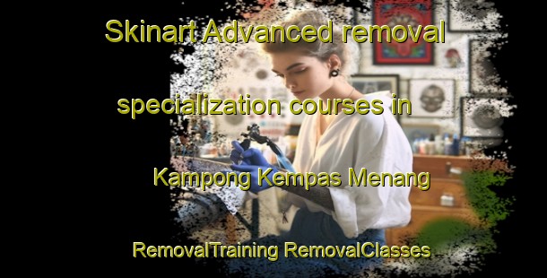 Skinart Advanced removal specialization courses in Kampong Kempas Menang | #RemovalTraining #RemovalClasses #SkinartTraining-Malaysia