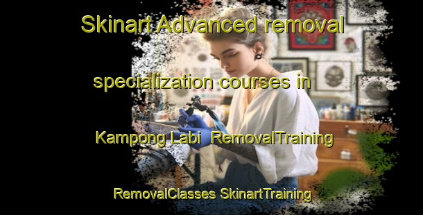 Skinart Advanced removal specialization courses in Kampong Labi | #RemovalTraining #RemovalClasses #SkinartTraining-Malaysia